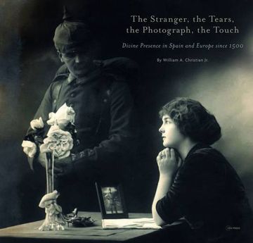 portada The Stranger, the Tears, the Photograph, the Touch: Divine Presence in Spain and Europe Since 1500