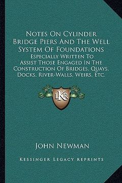 portada notes on cylinder bridge piers and the well system of foundations: especially written to assist those engaged in the construction of bridges, quays, d (en Inglés)