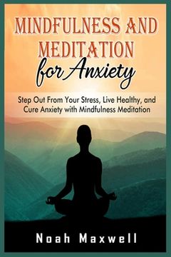 portada Mindfulness and Meditation for Anxiety: Step Out From Your Stress, Live Healthy, and Cure Anxiety with Mindfulness Meditation (en Inglés)
