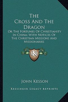 portada the cross and the dragon: or the fortunes of christianity in china; with notices of the christian missions and missionaries (in English)