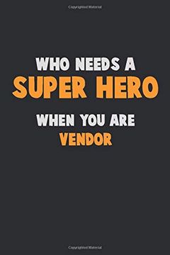 portada Who Need a Super Hero, When you are Vendor: 6x9 Career Pride 120 Pages Writing Nots (en Inglés)