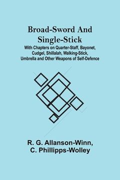 portada Broad-Sword and Single-Stick; With Chapters on Quarter-Staff, Bayonet, Cudgel, Shillalah, Walking-Stick, Umbrella and Other Weapons of Self-Defence 