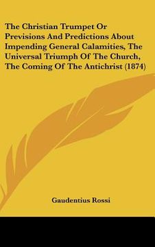 portada the christian trumpet or previsions and predictions about impending general calamities, the universal triumph of the church, the coming of the antichr (in English)