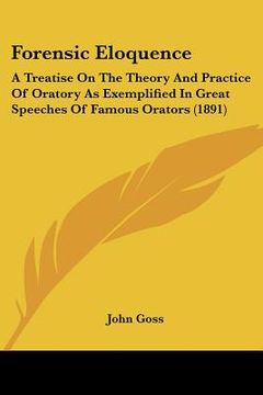portada forensic eloquence: a treatise on the theory and practice of oratory as exemplified in great speeches of famous orators (1891) (in English)