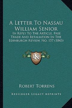 portada a letter to nassau william senior: in reply to the article, free trade and retaliation in the edinburgh review, no. 157 (1843) (en Inglés)