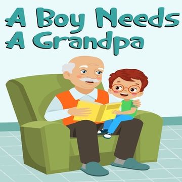 portada A Boy Needs A Grandpa, Celebrate Your grandpa and Son"s special Bond this Father's Day with this Heartwarming Gift! (en Inglés)