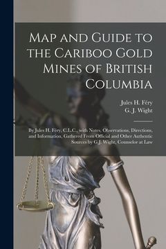 portada Map and Guide to the Cariboo Gold Mines of British Columbia [microform]: by Jules H. Féry, C.L.C., With Notes, Observations, Directions, and Informati (en Inglés)