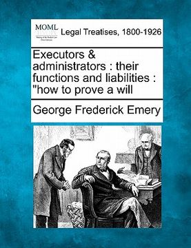 portada executors & administrators: their functions and liabilities: "how to prove a will (en Inglés)