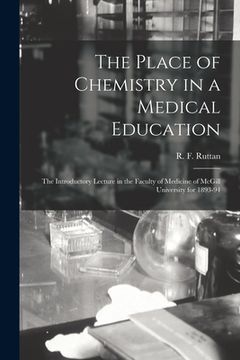 portada The Place of Chemistry in a Medical Education [microform]: the Introductory Lecture in the Faculty of Medicine of McGill University for 1893-94 (en Inglés)