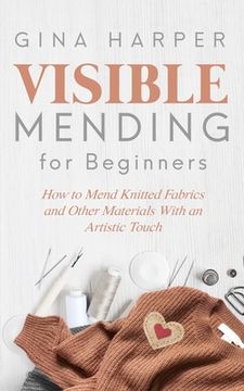 portada Visible Mending for Beginners: How to Mend Knitted Fabrics and Other Materials With an Artistic Touch (in English)