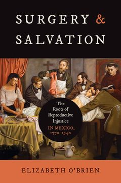 portada Surgery and Salvation: The Roots of Reproductive Injustice in Mexico, 1770-1940
