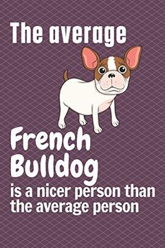 portada The Average French Bulldog is a Nicer Person Than the Average Person: For French Bulldog Fans (en Inglés)