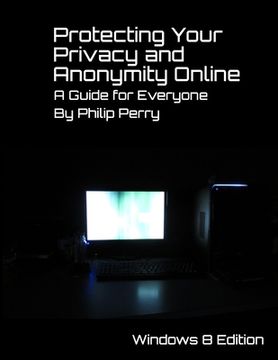 portada Protecting Your Privacy and Anonymity Online: A Guide For Everyone (Windows 8 Edition) (en Inglés)