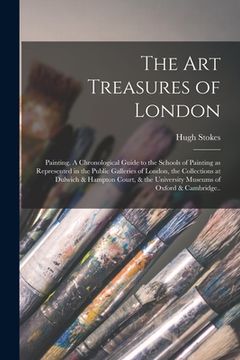 portada The Art Treasures of London: Painting. A Chronological Guide to the Schools of Painting as Represented in the Public Galleries of London, the Colle (in English)