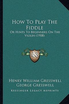 portada how to play the fiddle: or hints to beginners on the violin (1908) or hints to beginners on the violin (1908) (en Inglés)