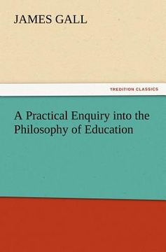 portada a practical enquiry into the philosophy of education (en Inglés)