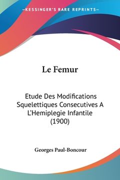 portada Le Femur: Etude Des Modifications Squelettiques Consecutives A L'Hemiplegie Infantile (1900) (en Francés)