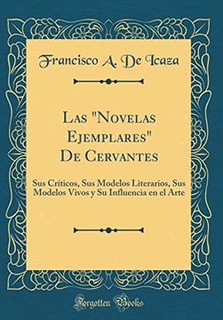 portada Las "Novelas Ejemplares" de Cervantes: Sus Críticos, sus Modelos Literarios, sus Modelos Vivos y su Influencia en el Arte (Classic Reprint)