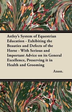 portada astley's system of equestrian education - exhibiting the beauties and defects of the horse - with serious and important advice on its general excellen (in English)