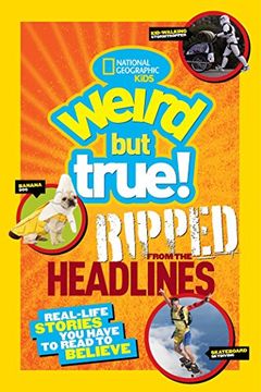 portada National Geographic Kids Weird but True! Ripped From the Headlines: Real-Life Stories you Have to Read to Believe (en Inglés)