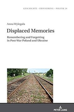 portada Displaced Memories; Remembering and Forgetting in Post-War Poland and Ukraine (26) (Geschichte – Erinnerung – Politik. Studies in History, Memory and Politics) (in English)
