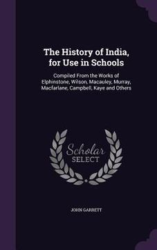portada The History of India, for Use in Schools: Compiled From the Works of Elphinstone, Wilson, Macauley, Murray, Macfarlane, Campbell, Kaye and Others (en Inglés)