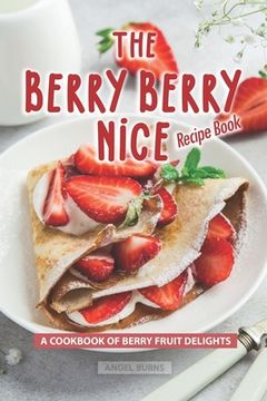 portada The Berry Berry Nice Recipe Book: A Cookbook of Berry Fruit Delights (en Inglés)