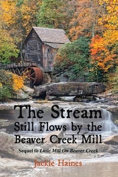 portada The Stream Still Flows by the Beaver Creek Mill: Sequel to Little Mill on Beaver Creek Volume 2 (en Inglés)