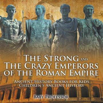 portada The Strong and The Crazy Emperors of the Roman Empire - Ancient History Books for Kids Children's Ancient History (en Inglés)