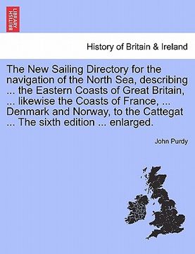 portada the new sailing directory for the navigation of the north sea, describing ... the eastern coasts of great britain, ... likewise the coasts of france, (en Inglés)
