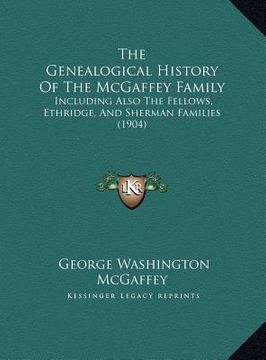 portada the genealogical history of the mcgaffey family: including also the fellows, ethridge, and sherman families (1904) (en Inglés)