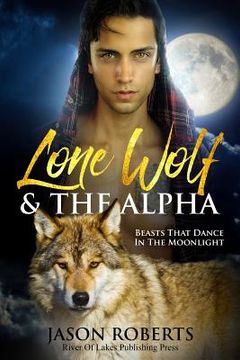 portada Lone Wolf & The Alpha - Beasts That Dance In The Moonlight: A Tantalizing MM Shifter Romance 