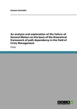 portada an analysis and explanation of the failure of general motors on the basis of the theoretical framework of path dependency in the field of crisis mana (in English)