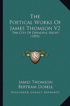 portada the poetical works of james thomson v2 the poetical works of james thomson v2: the city of dreadful night (1895) the city of dreadful night (1895) (en Inglés)