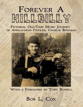portada Forever A Hillbilly: Pictorial Old-Time Music Journey of Appalachian Fiddler Charlie Bowman (en Inglés)