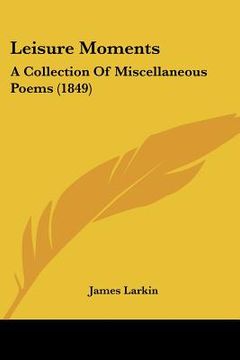portada leisure moments: a collection of miscellaneous poems (1849) (en Inglés)