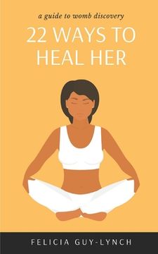 portada 22 Ways to Heal Her: A Guide to Womb Discovery (in English)