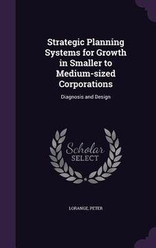 portada Strategic Planning Systems for Growth in Smaller to Medium-sized Corporations: Diagnosis and Design (en Inglés)