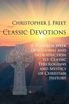 portada Classic Devotions: A Thirteen-Week Devotional and Introduction to Classic Theologians and Mystics of Christian History (en Inglés)