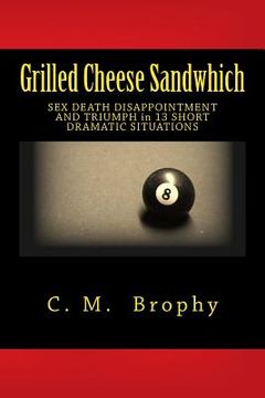portada Grilled Cheese Sandwhich: SEX DEATH DISAPPOINTMENT AND TRIUMPH in 13 SHORT DRAMATIC SITUATIONS