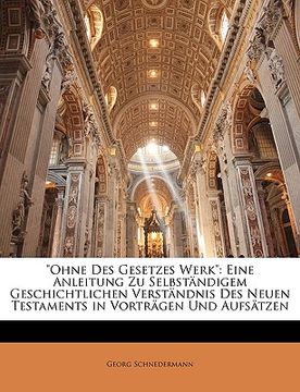portada "Ohne Des Gesetzes Werk": Eine Anleitung Zu Selbstandigem Geschichtlichen Verstandnis Des Neuen Testaments in Vortragen Und Aufsatzen (in German)