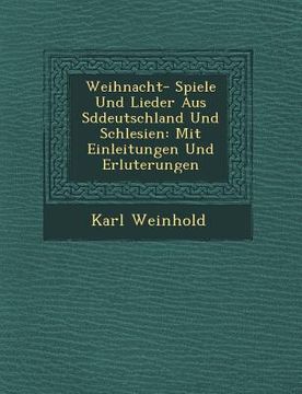 portada Weihnacht- Spiele Und Lieder Aus S Ddeutschland Und Schlesien: Mit Einleitungen Und Erl Uterungen (en Alemán)