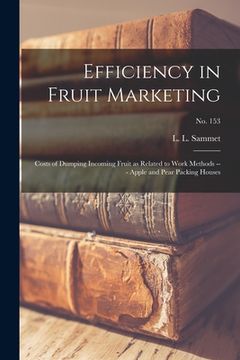 portada Efficiency in Fruit Marketing: Costs of Dumping Incoming Fruit as Related to Work Methods --- Apple and Pear Packing Houses; No. 153 (en Inglés)