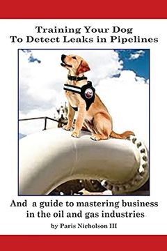 portada Training Your dog to Detect Leaks in Pipelines: And a Guide to Mastering Business in the oil and gas Industries (en Inglés)