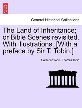portada the land of inheritance; or bible scenes revisited. with illustrations. [with a preface by sir t. tobin.] (en Inglés)