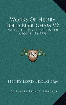 portada works of henry lord brougham v2: men of letters of the time of george iii (1873)