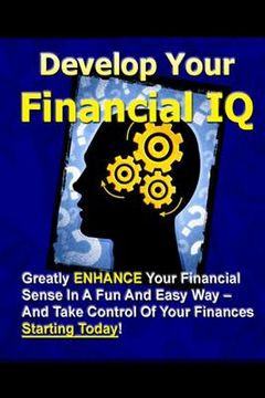 portada Develop Your Financial IQ - Greatly Enhance Your Financial Sense In A Fun And Easy Way - And Take Control Of Your Finances Today! (en Inglés)