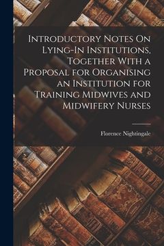 portada Introductory Notes On Lying-In Institutions, Together With a Proposal for Organising an Institution for Training Midwives and Midwifery Nurses