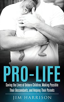 portada Pro-Life: Saving the Lives of Unborn Children, Making Possible Their Descendants, and Helping Their Parents