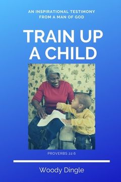 portada Train Up A Child: An Inspirational Testimony From A Man of God (en Inglés)
